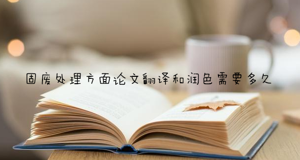 固废处理方面论文翻译和润色需要多久