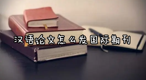 汉语论文怎么发国际期刊